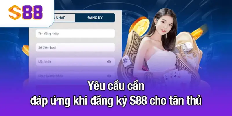 Yêu cầu cần đáp ứng khi đăng ký S88 cho tân thủ