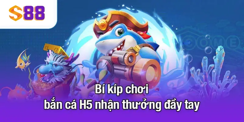 Bí kíp chơi bắn cá H5 nhận thưởng đầy tay