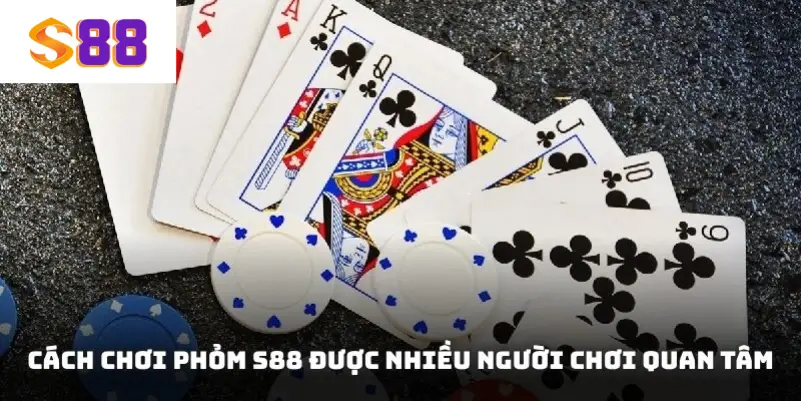 Cách chơi Phỏm S88 được nhiều người chơi quan tâm