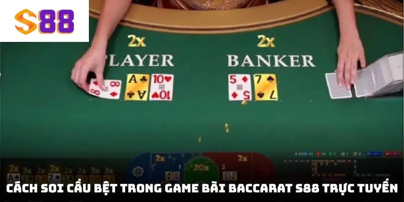 Cách soi cầu bệt trong game bài Baccarat S88 trực tuyến