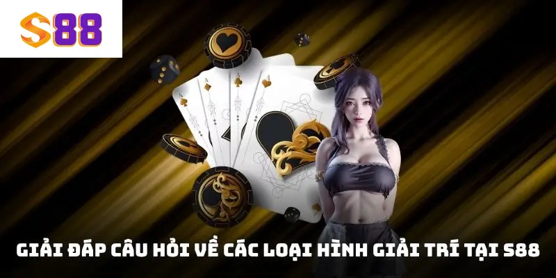 Giải đáp câu hỏi về các loại hình giải trí tại S88