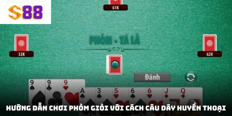 Hướng dẫn chơi phỏm giỏi với cách câu dây huyền thoại