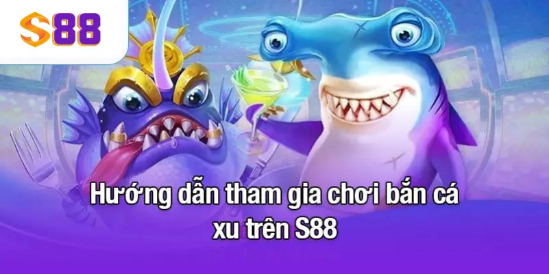 Hướng dẫn tham gia chơi bắn cá xu trên S88VIP