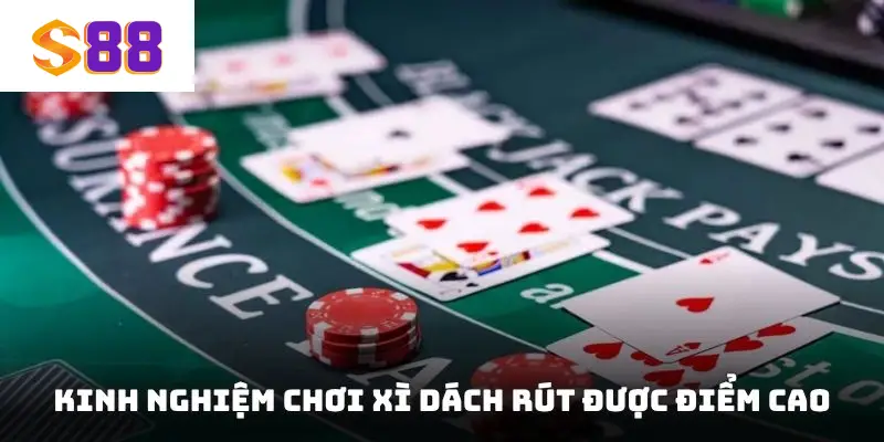 Kinh nghiệm chơi Xì Dách rút được điểm cao