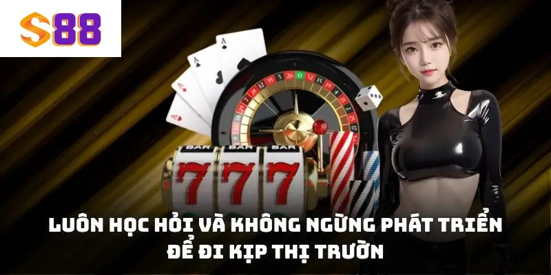 Luôn học hỏi và không ngừng phát triển để đi kịp thị trường