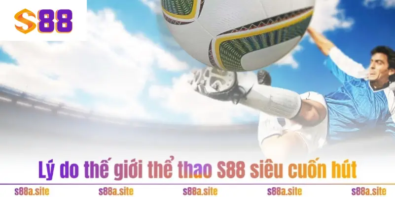 Lý do thế giới thể thao S88 siêu cuốn hút