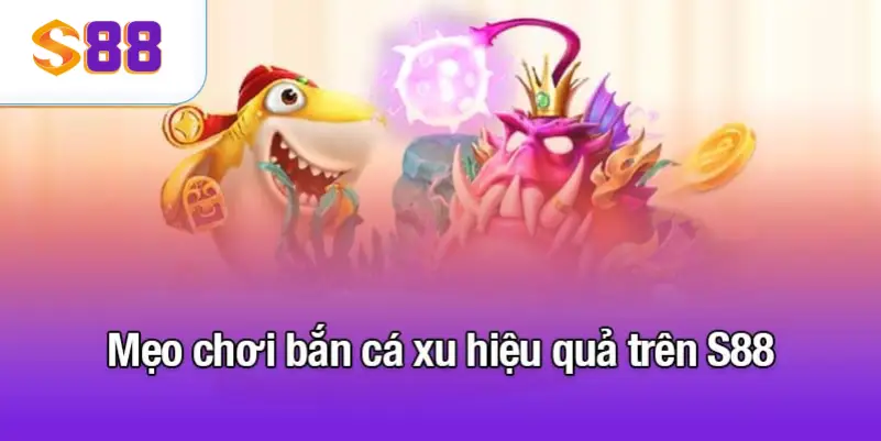 Mẹo chơi bắn cá xu hiệu quả trên S88VIP