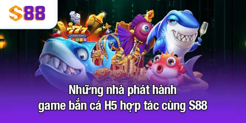 Những nhà phát hành game bắn cá H5 hợp tác cùng S88VIP