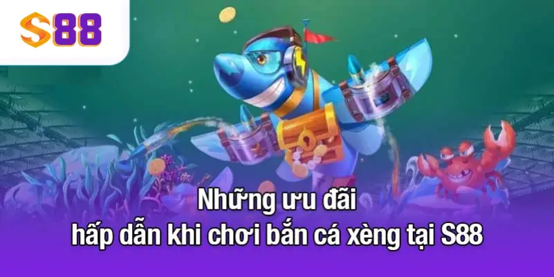 Những ưu đãi hấp dẫn khi chơi bắn cá xèng tại S88