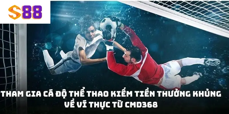 Tham gia cá độ thể thao kiếm tiền thưởng khủng về ví thực từ CMD368
