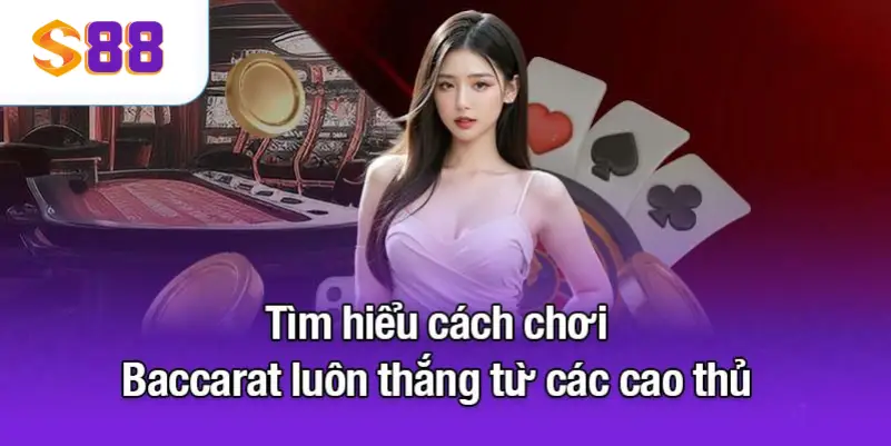 Tìm hiểu cách chơi Baccarat luôn thắng từ các cao thủ