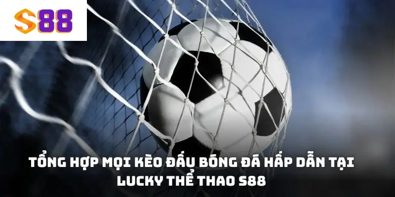 Tổng hợp mọi kèo đấu bóng đá hấp dẫn tại Lucky thể thao S88