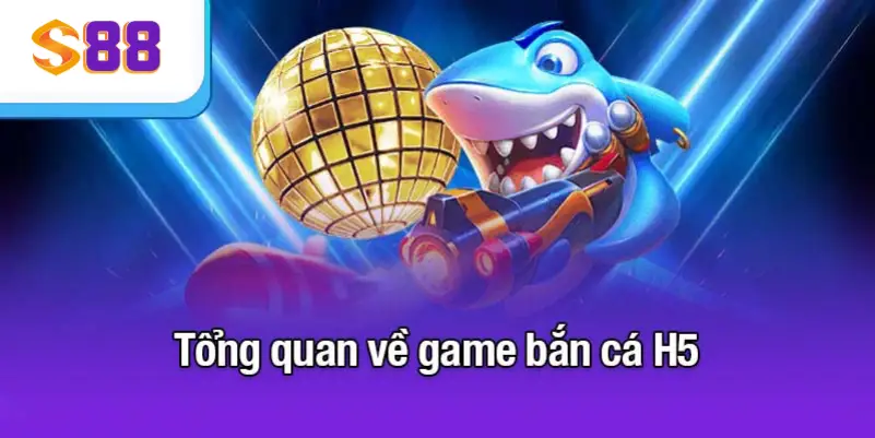 Tổng quan về game bắn cá H5