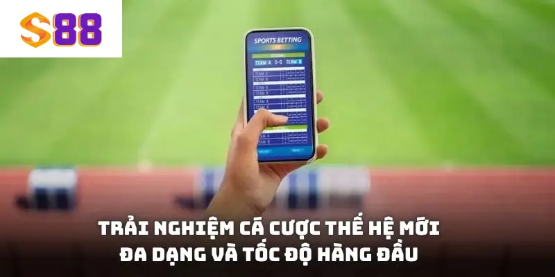 Trải nghiệm cá cược thế hệ mới, đa dạng và tốc độ hàng đầu