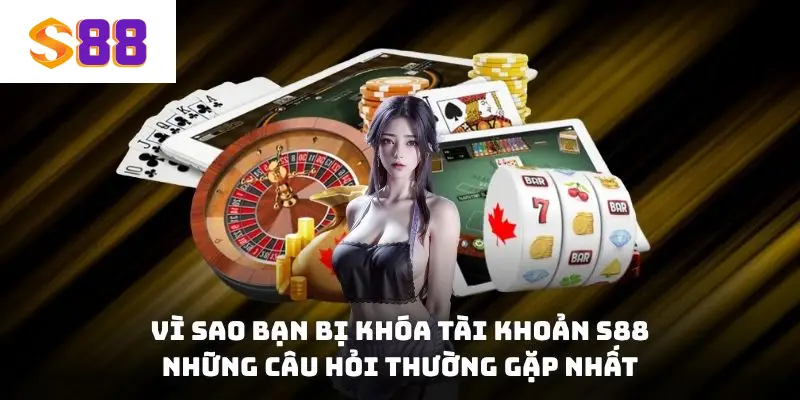 Vì sao bạn bị khóa tài khoản S88 - những câu hỏi thường gặp nhất